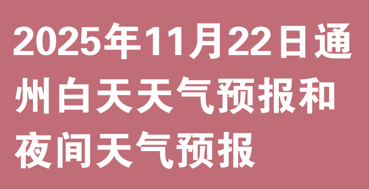 天气新闻：2025年11月22日通州白天天气预报和夜间天气预报(图1)
